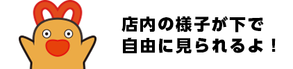 店内の様子が下で自由に見られるよ！