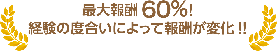 最大報酬55％!経験の度合いによって報酬が変化!!