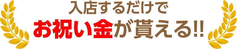 入店するだけでお祝い金が貰える！！