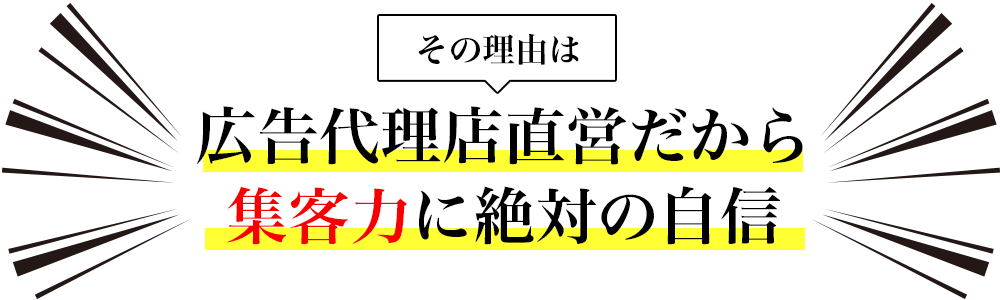 広告代理店直営だから集客力に絶対の自信